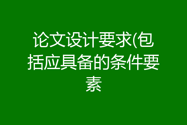 论文设计要求(包括应具备的条件要素