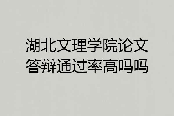 湖北文理学院论文答辩通过率高吗吗