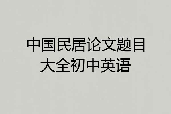 中国民居论文题目大全初中英语