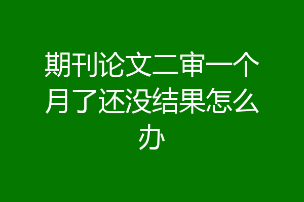 期刊论文二审一个月了还没结果怎么办