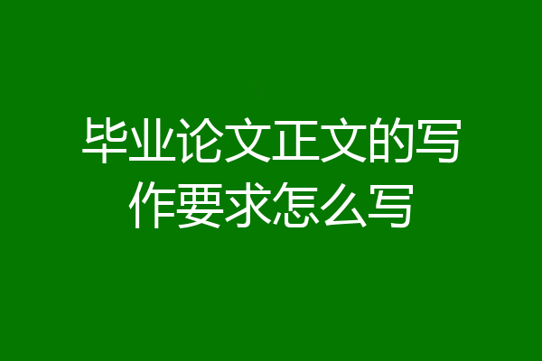 毕业论文正文的写作要求怎么写