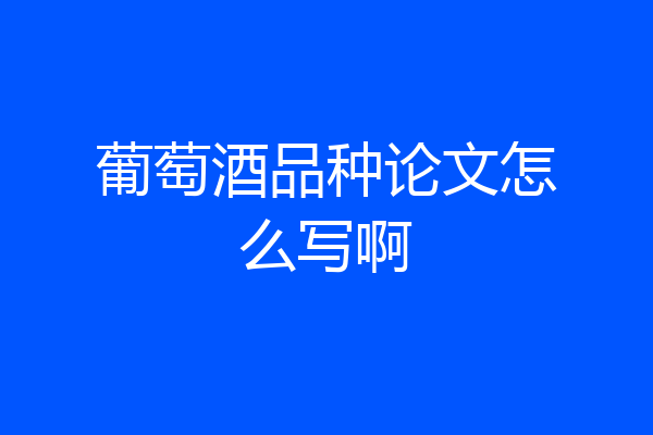 葡萄酒品种论文怎么写啊
