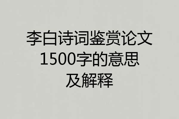 李白诗词鉴赏论文1500字的意思及解释