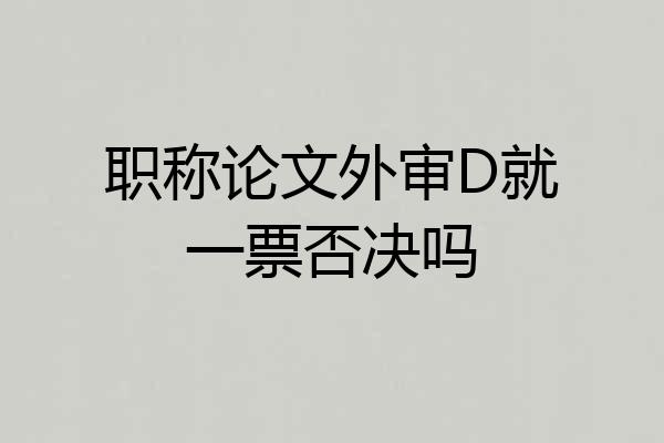 职称论文外审D就一票否决吗