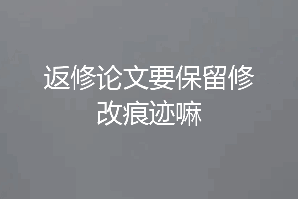 返修论文要保留修改痕迹嘛