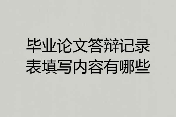毕业论文答辩记录表填写内容有哪些