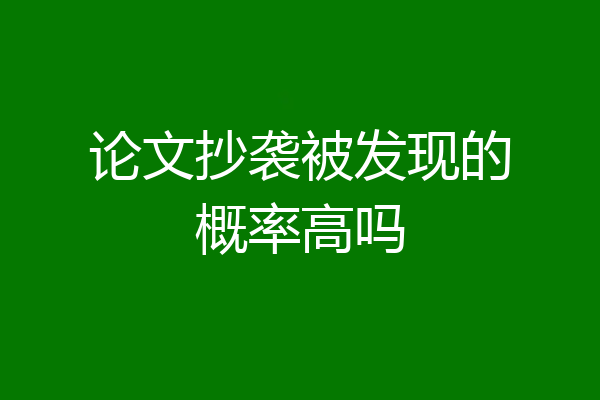 论文抄袭被发现的概率高吗