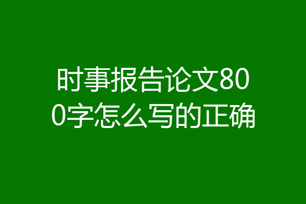 时事报告论文800字怎么写的正确