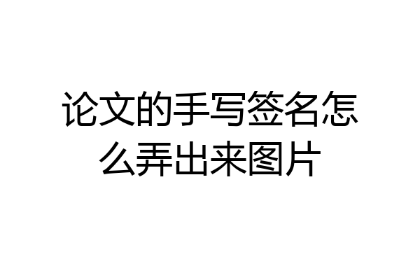 论文的手写签名怎么弄出来图片