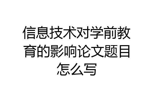 信息技术对学前教育的影响论文题目怎么写