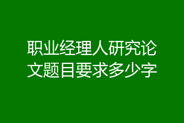 职业经理人研究论文题目要求多少字