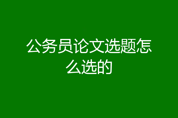 公务员论文选题怎么选的