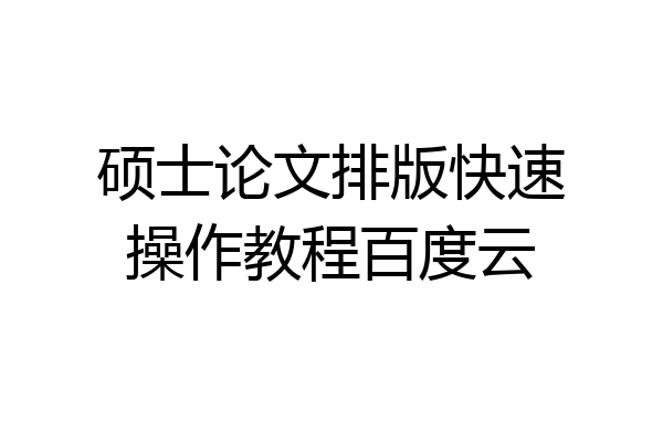 硕士论文排版快速操作教程百度云