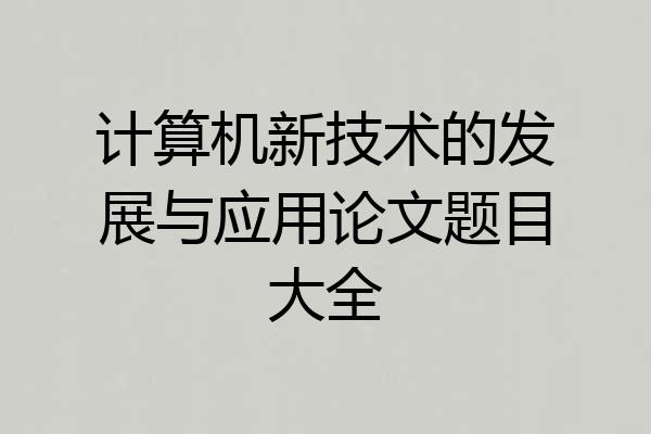 计算机新技术的发展与应用论文题目大全