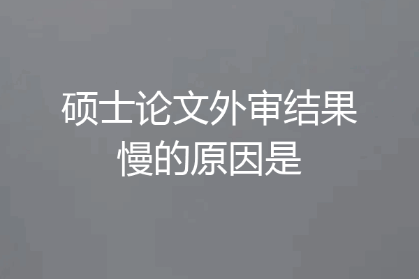 硕士论文外审结果慢的原因是