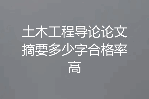 土木工程导论论文摘要多少字合格率高