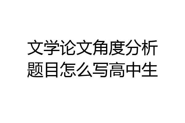 文学论文角度分析题目怎么写高中生
