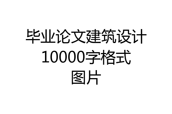 毕业论文建筑设计10000字格式图片