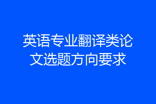 英语专业翻译类论文选题方向要求