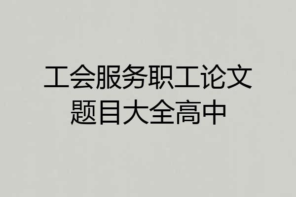 工会服务职工论文题目大全高中