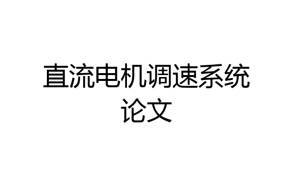 直流电机调速系统论文