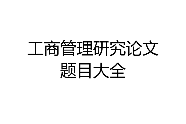 工商管理研究论文题目大全