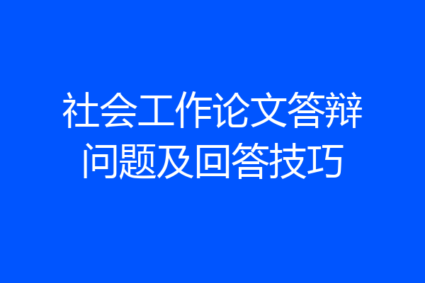 社会工作论文答辩问题及回答技巧