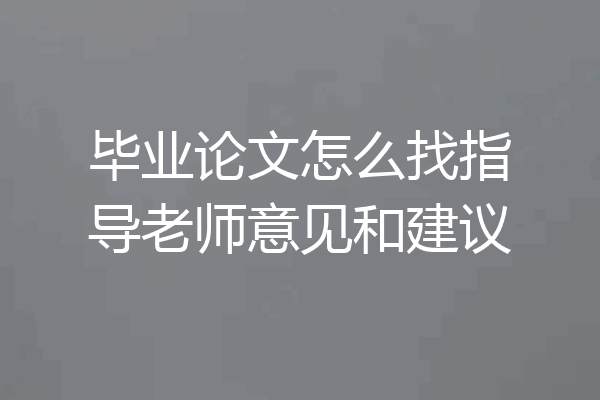 毕业论文怎么找指导老师意见和建议