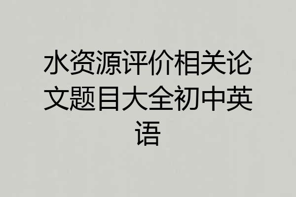 水资源评价相关论文题目大全初中英语