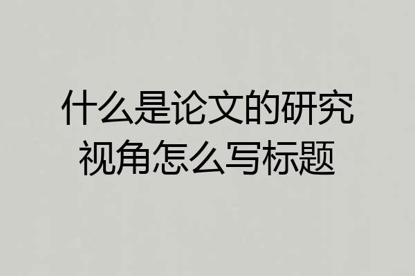 什么是论文的研究视角怎么写标题