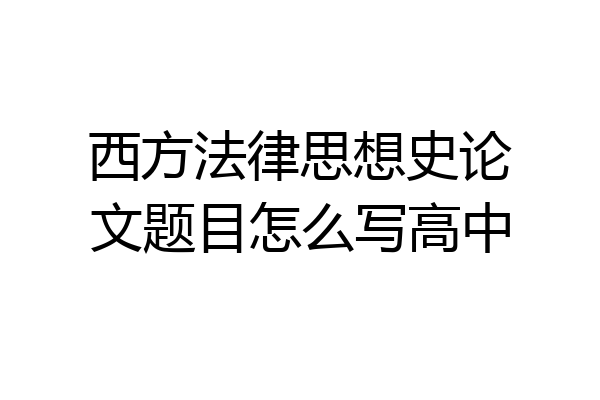 西方法律思想史论文题目怎么写高中