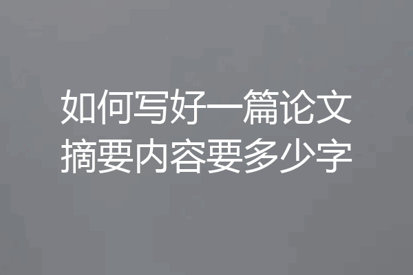 如何写好一篇论文摘要内容要多少字