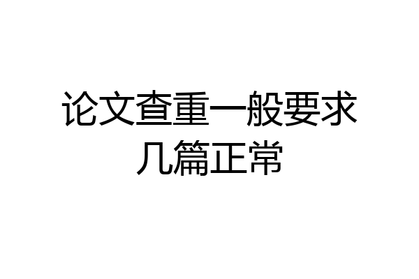 论文查重一般要求几篇正常