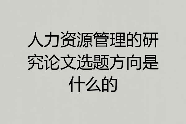 人力资源管理的研究论文选题方向是什么的