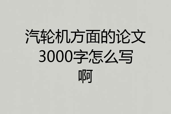 汽轮机方面的论文3000字怎么写啊