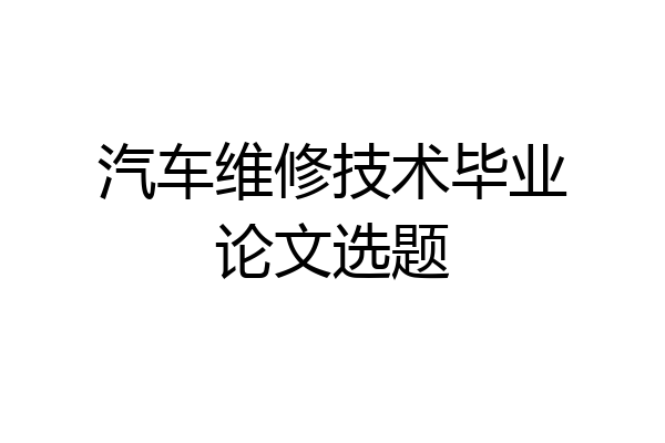 汽车维修技术毕业论文选题