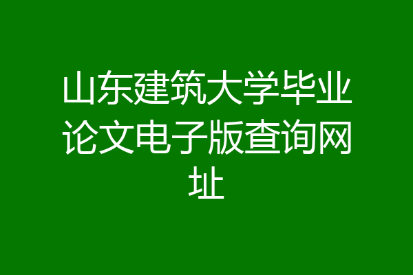 山东建筑大学毕业论文电子版查询网址