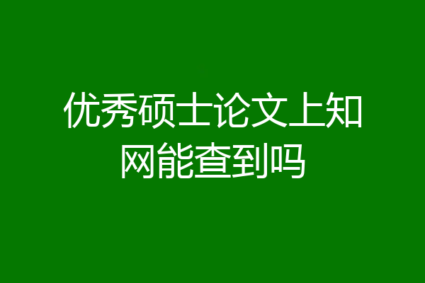 优秀硕士论文上知网能查到吗