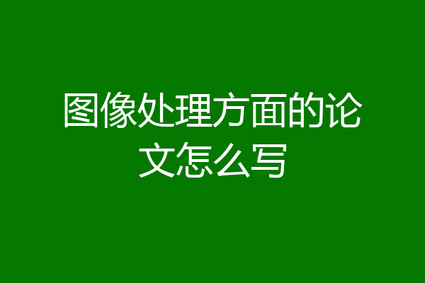 图像处理方面的论文怎么写