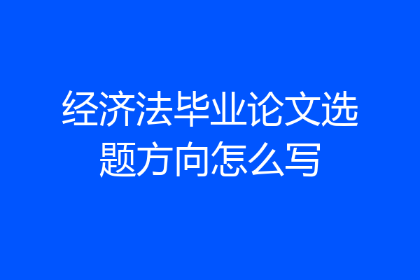 经济法毕业论文选题方向怎么写