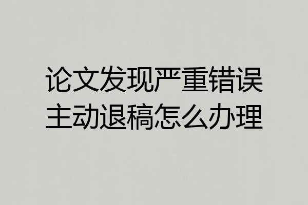 论文发现严重错误主动退稿怎么办理