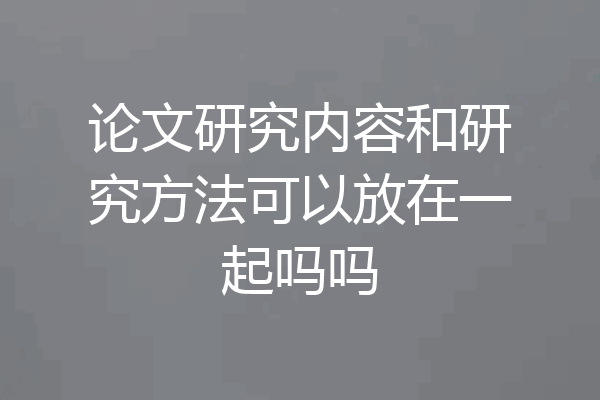 论文研究内容和研究方法可以放在一起吗吗