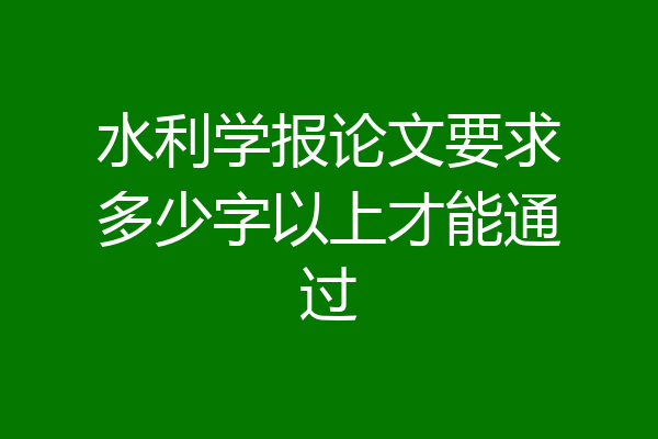 水利学报论文要求多少字以上才能通过