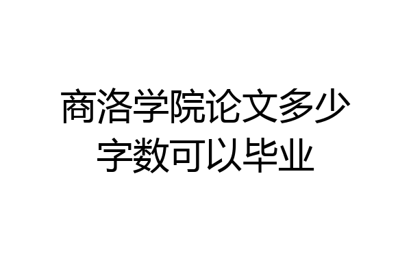 商洛学院论文多少字数可以毕业