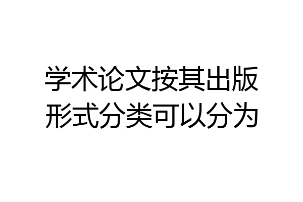 学术论文按其出版形式分类可以分为