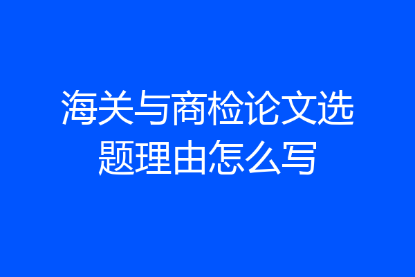 海关与商检论文选题理由怎么写