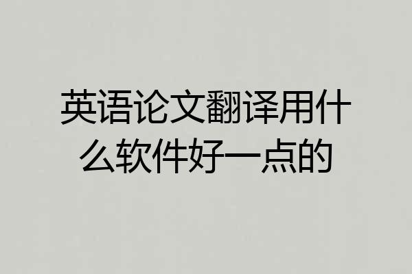 英语论文翻译用什么软件好一点的