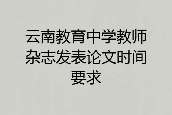 云南教育中学教师杂志发表论文时间要求