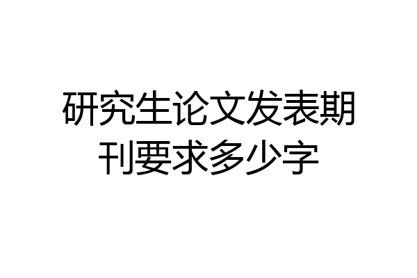 研究生论文发表期刊要求多少字
