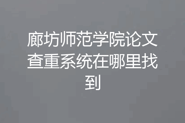 廊坊师范学院论文查重系统在哪里找到